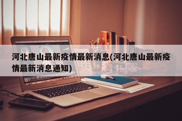 河北唐山最新疫情最新消息(河北唐山最新疫情最新消息通知)