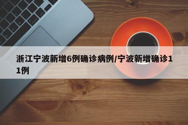 浙江宁波新增6例确诊病例/宁波新增确诊11例