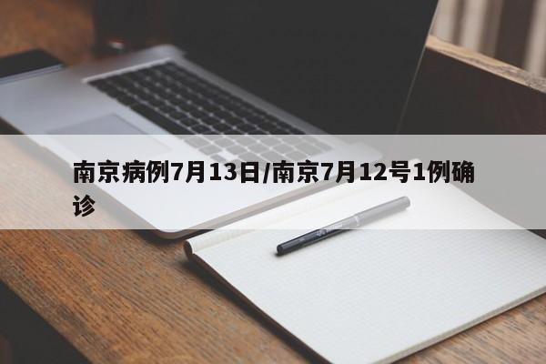 南京病例7月13日/南京7月12号1例确诊