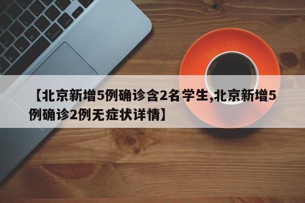【北京新增5例确诊含2名学生,北京新增5例确诊2例无症状详情】