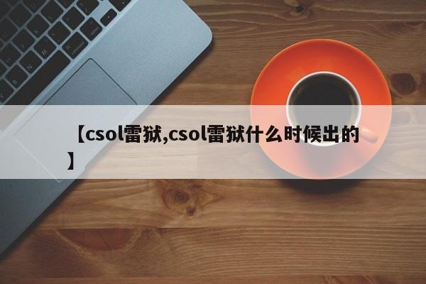 【csol雷狱,csol雷狱什么时候出的】