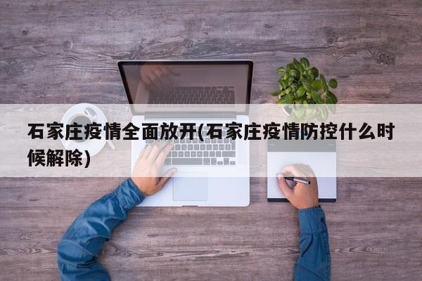 石家庄疫情全面放开(石家庄疫情防控什么时候解除)