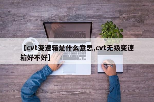 【cvt变速箱是什么意思,cvt无级变速箱好不好】