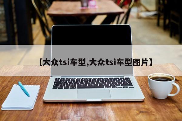 【大众tsi车型,大众tsi车型图片】
