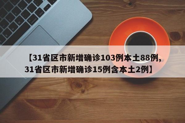 【31省区市新增确诊103例本土88例,31省区市新增确诊15例含本土2例】