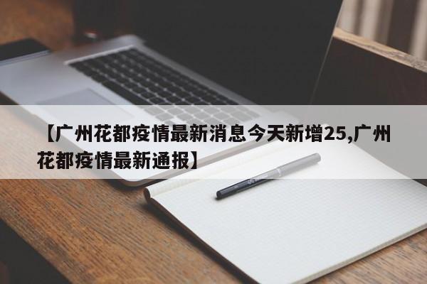 【广州花都疫情最新消息今天新增25,广州花都疫情最新通报】