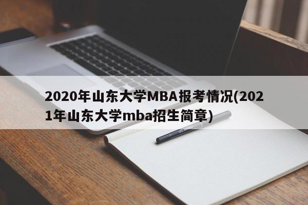 2020年山东大学MBA报考情况(2021年山东大学mba招生简章)