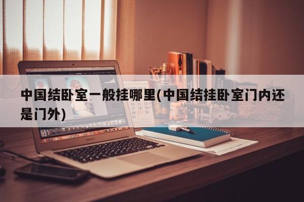 中国结卧室一般挂哪里(中国结挂卧室门内还是门外)
