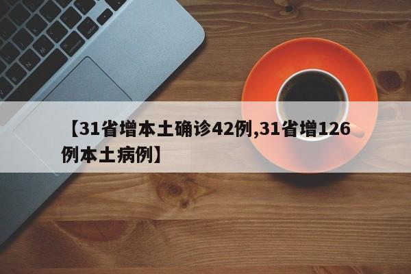 【31省增本土确诊42例,31省增126例本土病例】