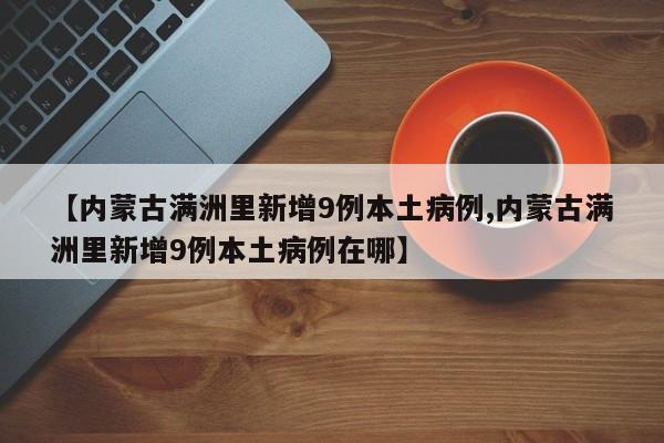 【内蒙古满洲里新增9例本土病例,内蒙古满洲里新增9例本土病例在哪】