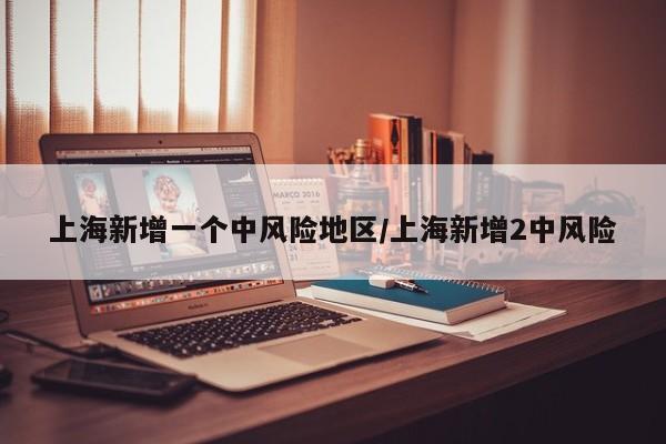 上海新增一个中风险地区/上海新增2中风险