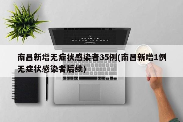 南昌新增无症状感染者35例(南昌新增1例无症状感染者后续)