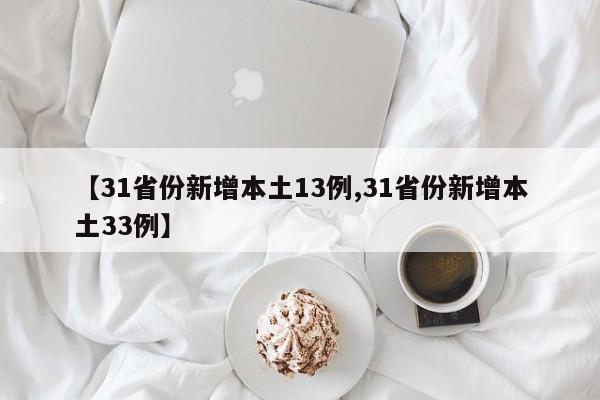 【31省份新增本土13例,31省份新增本土33例】