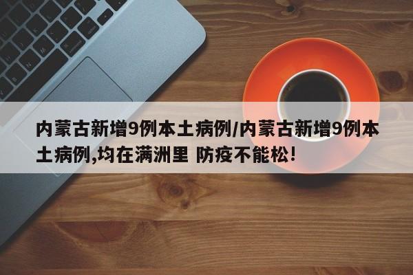 内蒙古新增9例本土病例/内蒙古新增9例本土病例,均在满洲里 防疫不能松!