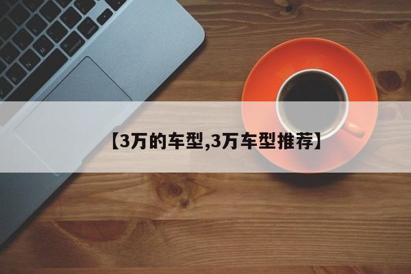 【3万的车型,3万车型推荐】