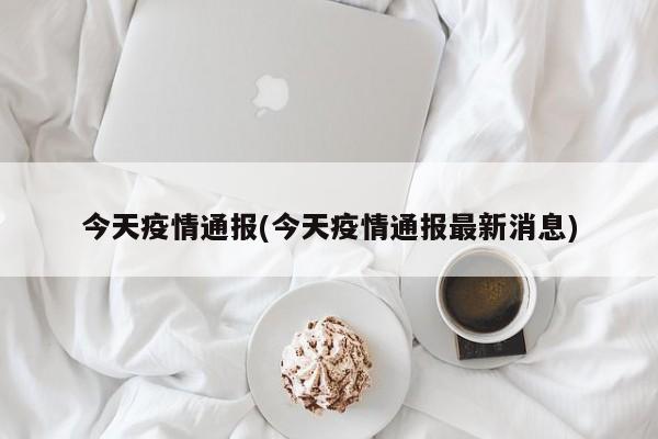 今天疫情通报(今天疫情通报最新消息)