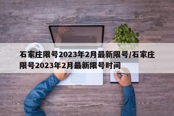 石家庄限号2023年2月最新限号/石家庄限号2023年2月最新限号时间