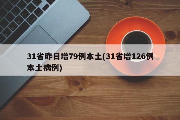 31省昨日增79例本土(31省增126例本土病例)
