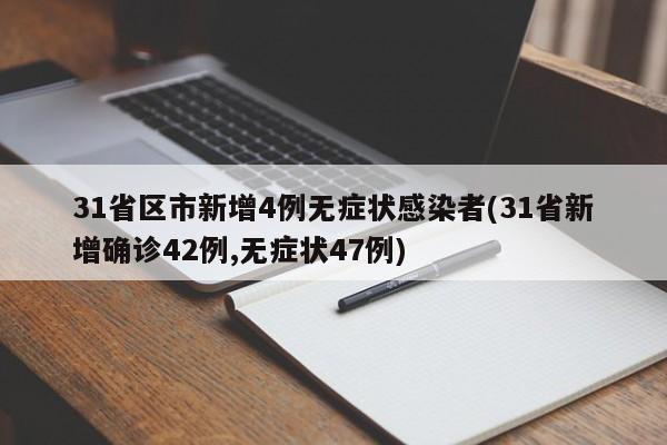 31省区市新增4例无症状感染者(31省新增确诊42例,无症状47例)