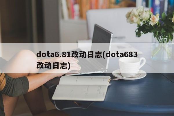 dota6.81改动日志(dota683改动日志)