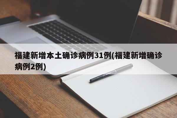 福建新增本土确诊病例31例(福建新增确诊病例2例)