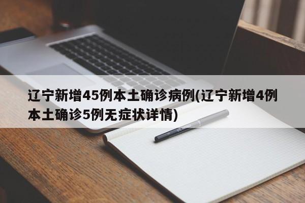 辽宁新增45例本土确诊病例(辽宁新增4例本土确诊5例无症状详情)