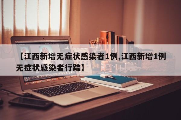 【江西新增无症状感染者1例,江西新增1例无症状感染者行踪】