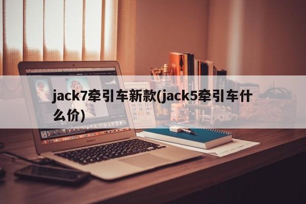 jack7牵引车新款(jack5牵引车什么价)
