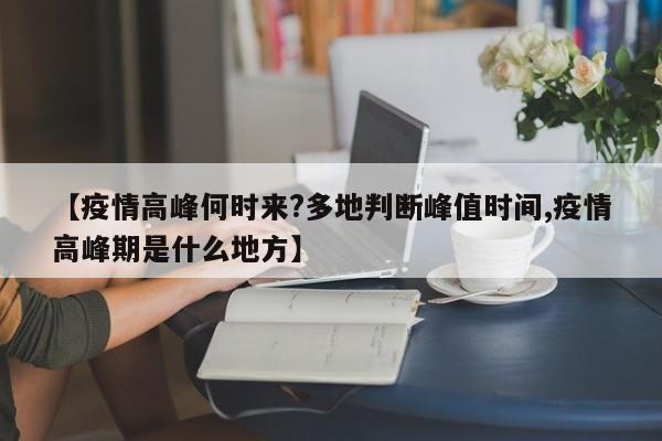 【疫情高峰何时来?多地判断峰值时间,疫情高峰期是什么地方】