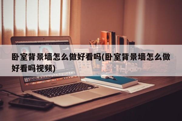 卧室背景墙怎么做好看吗(卧室背景墙怎么做好看吗视频)