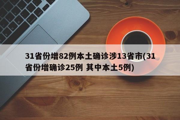 31省份增82例本土确诊涉13省市(31省份增确诊25例 其中本土5例)