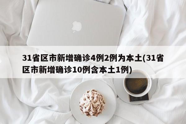 31省区市新增确诊4例2例为本土(31省区市新增确诊10例含本土1例)