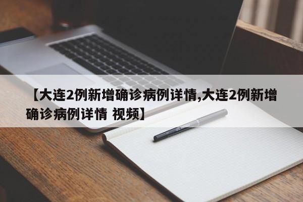 【大连2例新增确诊病例详情,大连2例新增确诊病例详情 视频】