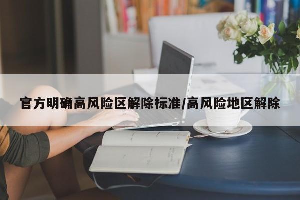 官方明确高风险区解除标准/高风险地区解除