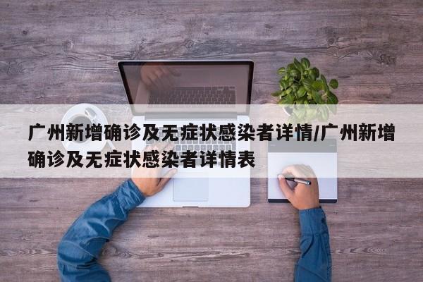 广州新增确诊及无症状感染者详情/广州新增确诊及无症状感染者详情表