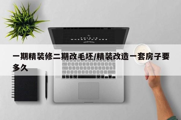 一期精装修二期改毛坯/精装改造一套房子要多久