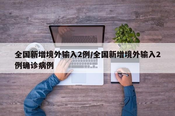 全国新增境外输入2例/全国新增境外输入2例确诊病例