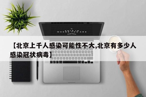 【北京上千人感染可能性不大,北京有多少人感染冠状病毒】
