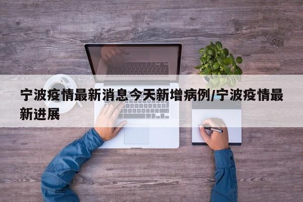 宁波疫情最新消息今天新增病例/宁波疫情最新进展