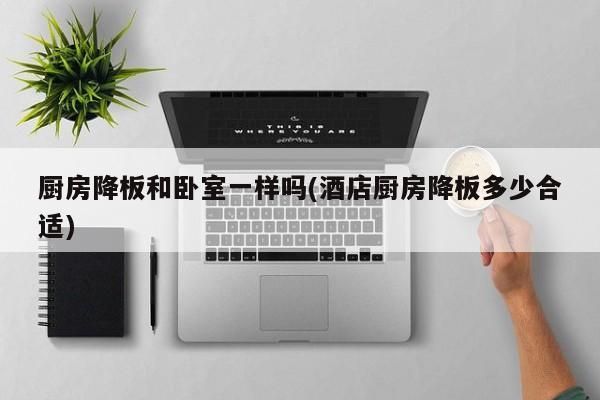 厨房降板和卧室一样吗(酒店厨房降板多少合适)