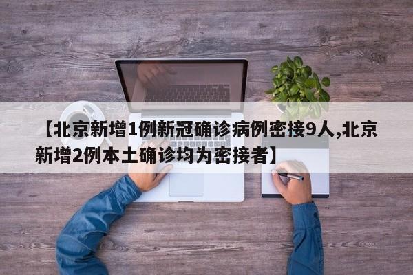 【北京新增1例新冠确诊病例密接9人,北京新增2例本土确诊均为密接者】