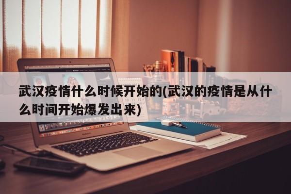 武汉疫情什么时候开始的(武汉的疫情是从什么时间开始爆发出来)