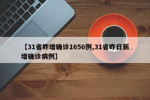 【31省昨增确诊1656例,31省昨日新增确诊病例】