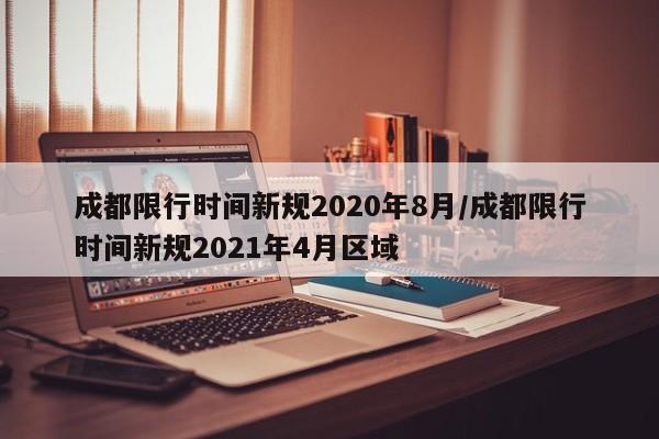 成都限行时间新规2020年8月/成都限行时间新规2021年4月区域