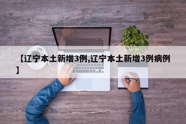 【辽宁本土新增3例,辽宁本土新增3例病例】