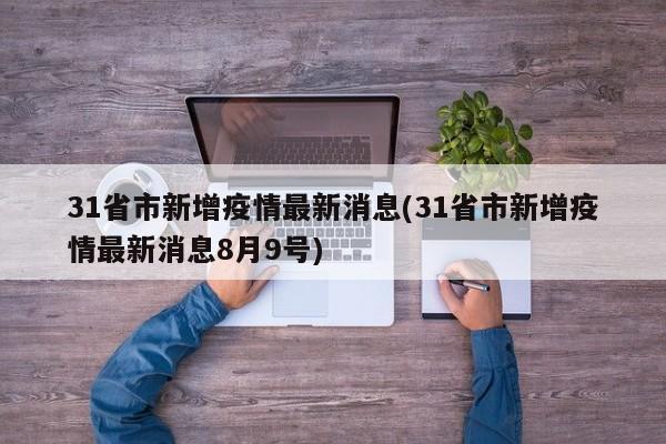 31省市新增疫情最新消息(31省市新增疫情最新消息8月9号)