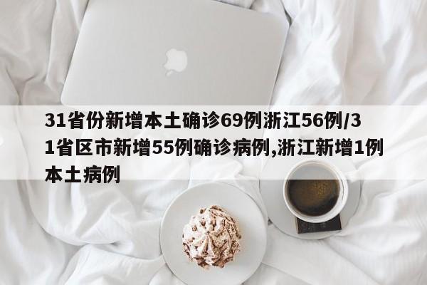 31省份新增本土确诊69例浙江56例/31省区市新增55例确诊病例,浙江新增1例本土病例