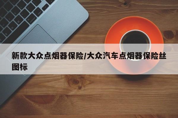 新款大众点烟器保险/大众汽车点烟器保险丝图标