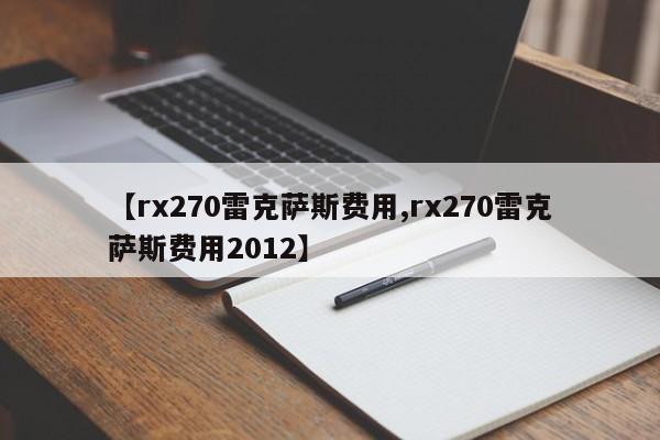 【rx270雷克萨斯费用,rx270雷克萨斯费用2012】