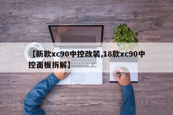 【新款xc90中控改装,18款xc90中控面板拆解】